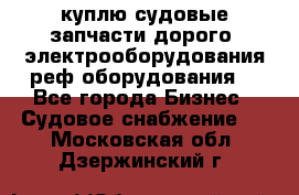 куплю судовые запчасти дорого.!электрооборудования!реф оборудования! - Все города Бизнес » Судовое снабжение   . Московская обл.,Дзержинский г.